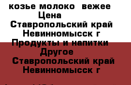 козье молоко cвежее › Цена ­ 100 - Ставропольский край, Невинномысск г. Продукты и напитки » Другое   . Ставропольский край,Невинномысск г.